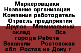 Маркеровщики › Название организации ­ Компания-работодатель › Отрасль предприятия ­ Другое › Минимальный оклад ­ 44 000 - Все города Работа » Вакансии   . Ростовская обл.,Ростов-на-Дону г.